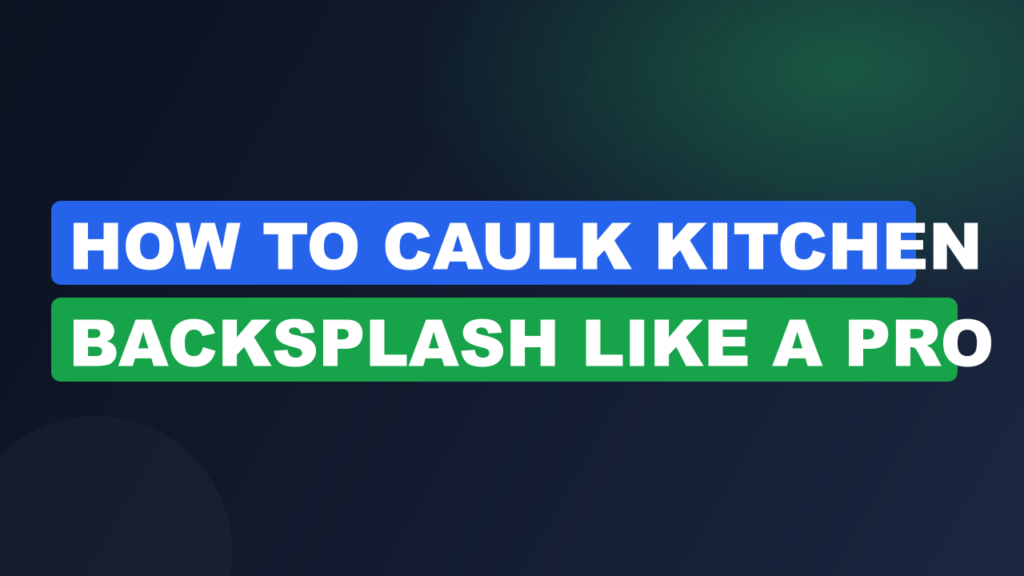 How to Caulk Kitchen Backsplash Like a Pro