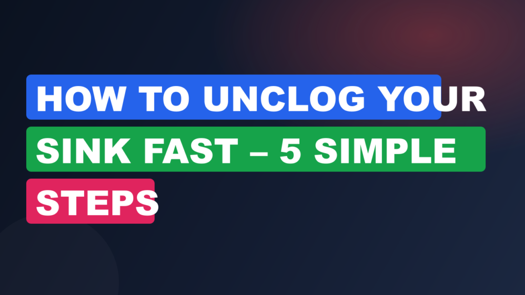How to Unclog Your Sink Fast – 5 Simple Steps
